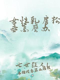 女性乳房松弛下垂怎么办