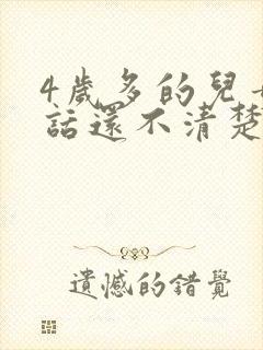 4岁多的儿童说话还不清楚怎么回事