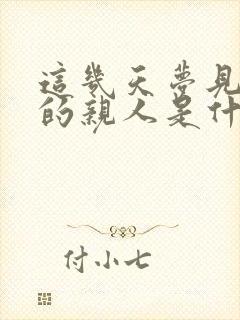 这几天梦见死去的亲人是什么意思