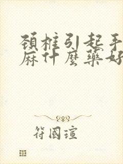 颈椎引起手痛手麻什么药好