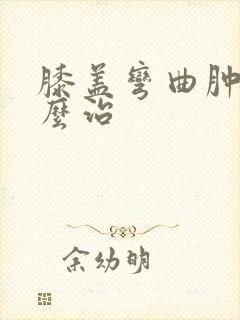 膝盖弯曲肿胀怎么治