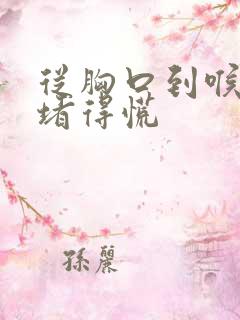 从胸口到喉咙处堵得慌