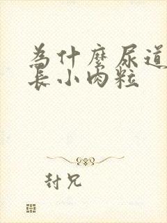 为什么尿道口会长小肉粒