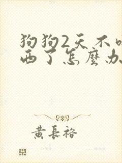 狗狗2天不吃东西了怎么办
