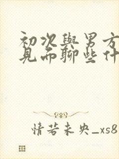 初次与男方父母见面聊些什么