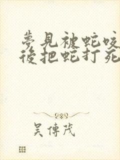 梦见被蛇咬了然后把蛇打死了是什么征兆女