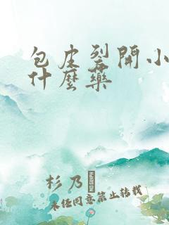 包皮裂开小口用什么药