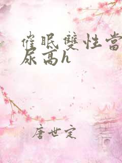 催眠双性当众漏尿高h