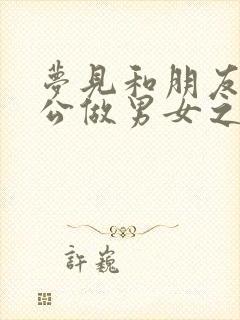 梦见和朋友的老公做男女之事