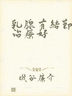 乳腺有结节哪家治疗好