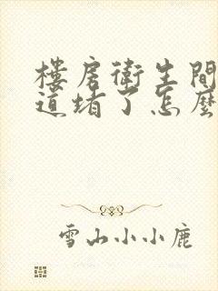 楼房卫生间下水道堵了怎么办