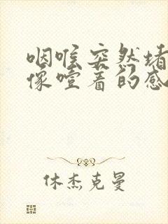 咽喉突然堵得慌像噎着的感觉