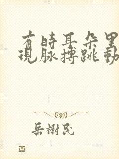 有时耳朵里会出现脉搏跳动的声音