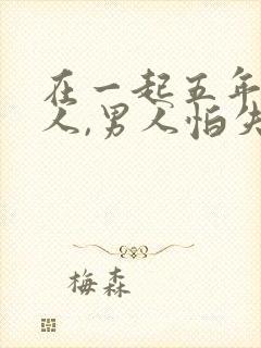 在一起五年的情人,男人怕失去吗