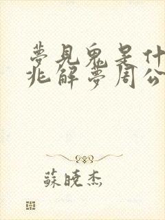 梦见鬼是什么预兆解梦周公解梦