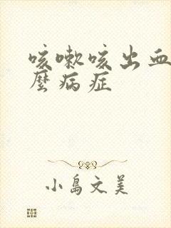 咳嗽咳出血是什么病症