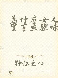 为什么女人阴道里有鱼腥味