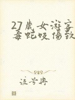 27岁女游客被毒蛇咬伤致死