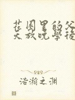 花园里的父爱有天放晚学后