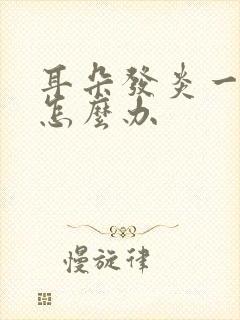 耳朵发炎一直疼怎么办