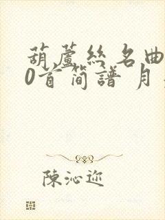 葫芦丝名曲100首简谱 月光下的凤尾竹