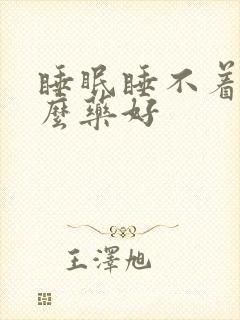 睡眠睡不着吃什么药好