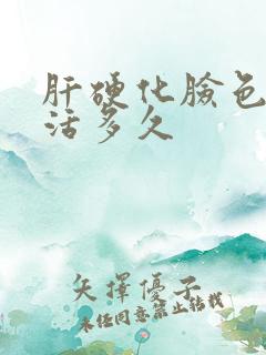 肝硬化脸色黄能活多久