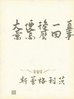 大便后一直有便意怎么回事