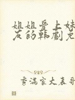 姐姐爱上妹妹男友的韩剧免费观看