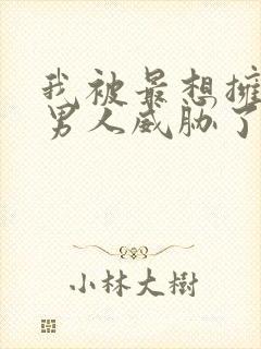 我被最想拥抱的男人威胁了漫画无删减