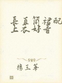 长直筒裙配什么上衣好看