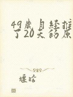 49岁月经推迟了20天的原因是什么
