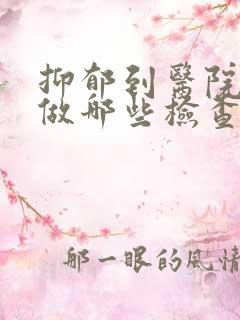 抑郁到医院需要做哪些检查