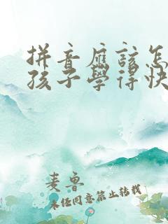 拼音应该怎么教孩子学得快