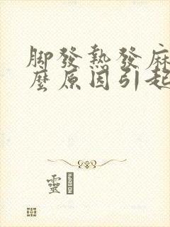 脚发热发麻是什么原因引起的