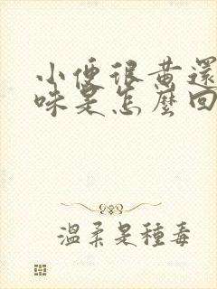 小便很黄还有异味是怎么回事