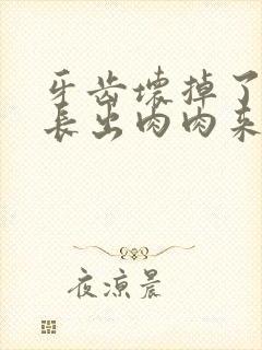 牙齿坏掉了里面长出肉肉来