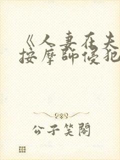 《人妻在夫旁被按摩师侵犯电影》