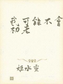 我可能不会爱你初老