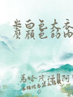 米白色大衣配什么颜色的内搭最好看