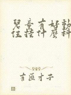 儿童有好动坐不住挂什么科