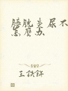 膀胱炎尿不出尿怎么办