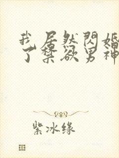 我居然闪婚嫁给了禁欲男神