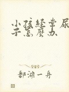 小孩经常尿湿裤子怎么办