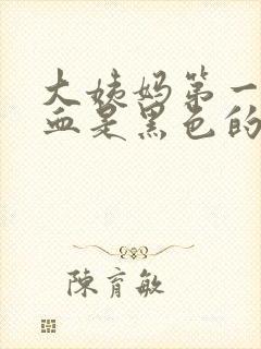 大姨妈第一天的血是黑色的怎么回事