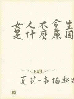 女人不会生小孩是什么原因