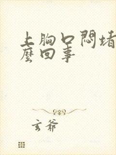 上胸口闷堵是怎么回事