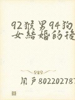 92猴男94狗女结婚的后果