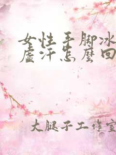 女性手脚冰凉出虚汗怎么回事