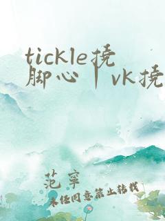 tickle挠脚心丨vk挠帅哥外国脚心